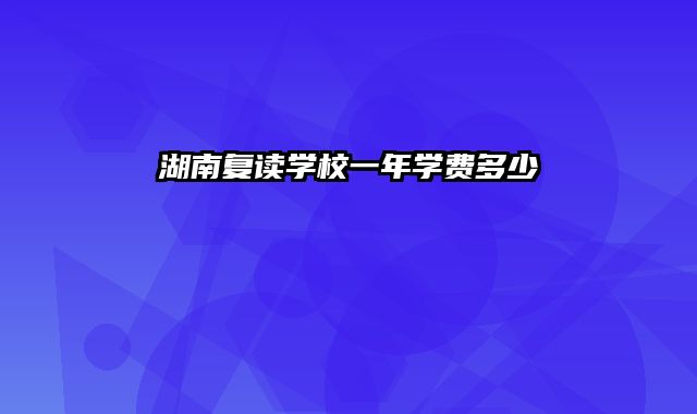 湖南复读学校一年学费多少