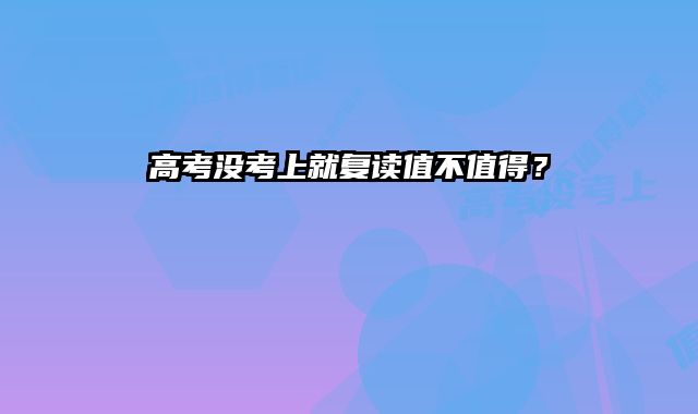 高考没考上就复读值不值得？