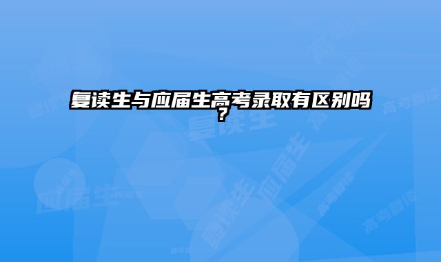 复读生与应届生高考录取有区别吗？