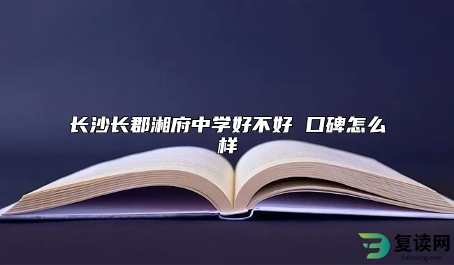 长沙长郡湘府中学好不好 口碑怎么样