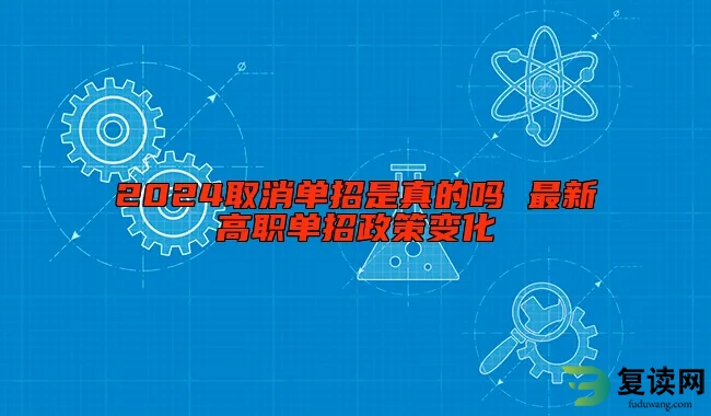 2024取消单招是真的吗 最新高职单招政策变化