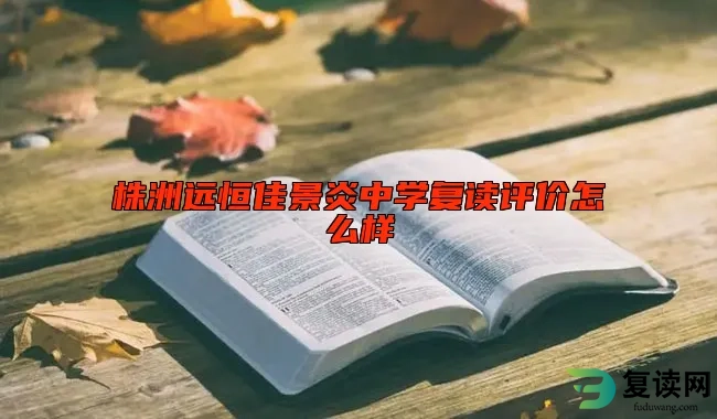 株洲远恒佳景炎中学复读评价怎么样