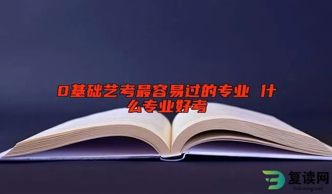 0基础艺考最容易过的专业 什么专业好考