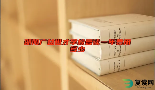 邵阳广益世才学校复读一年费用多少