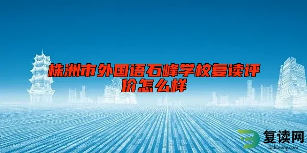 株洲市外国语石峰学校复读评价怎么样