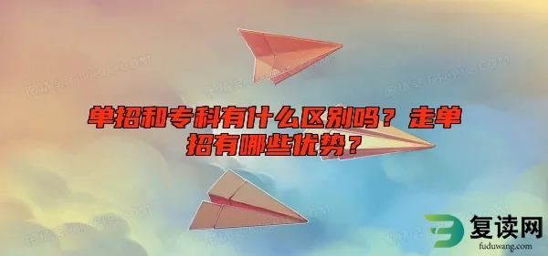 单招和专科有什么区别吗？走单招有哪些优势？