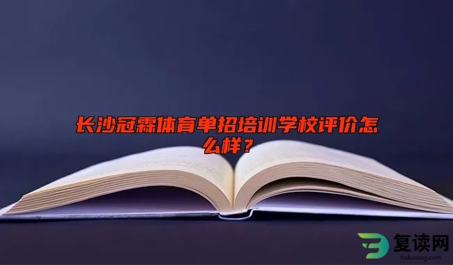 长沙冠霖体育单招培训学校评价怎么样？