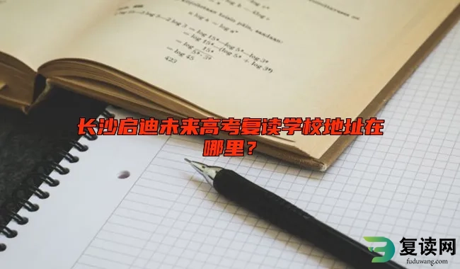 长沙启迪未来高考复读学校地址在哪里？