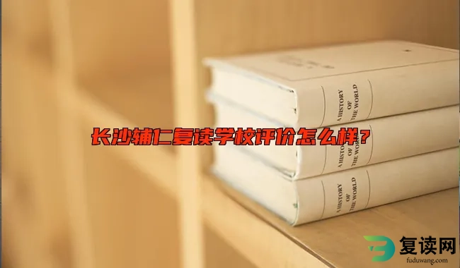 长沙辅仁复读学校评价怎么样？