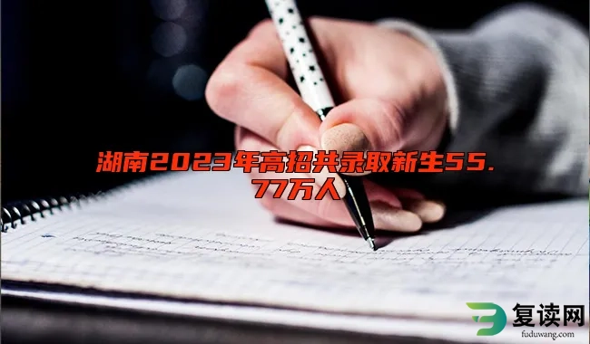 湖南2023年高招共录取新生55.77万人