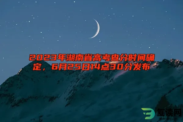 2023年湖南省高考查分时间确定，6月25日14点30分发布