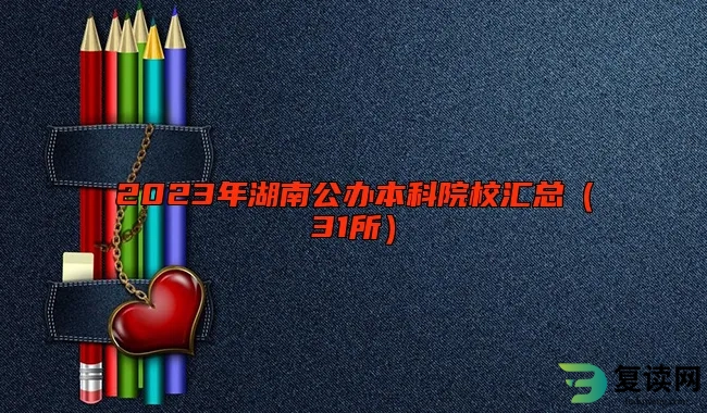 2023年湖南公办本科院校汇总（31所）