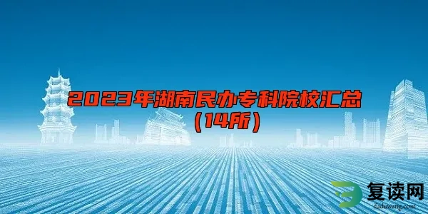 2023年湖南民办专科院校汇总（14所）