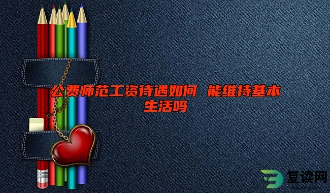 公费师范工资待遇如何 能维持基本生活吗