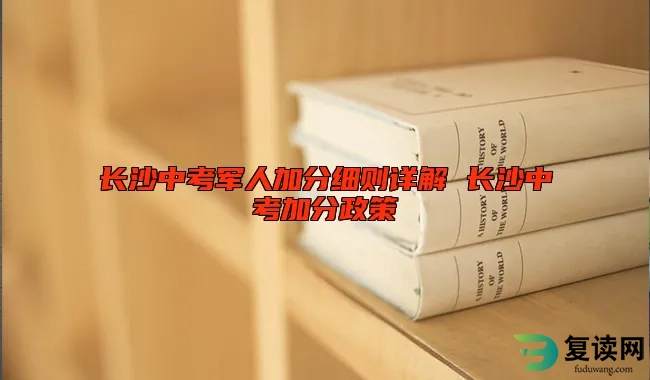 长沙中考军人加分细则详解 长沙中考加分政策