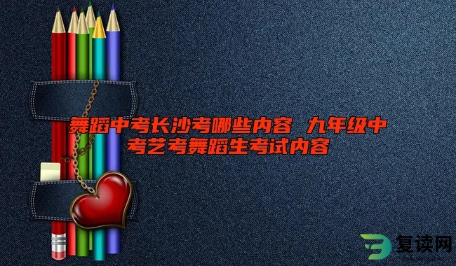 舞蹈中考长沙考哪些内容 九年级中考艺考舞蹈生考试内容