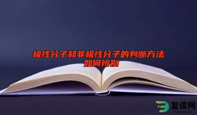 极性分子和非极性分子的判断方法 如何辨别