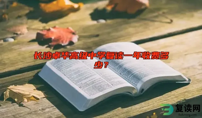 长沙卓华高级中学复读一年收费多少？