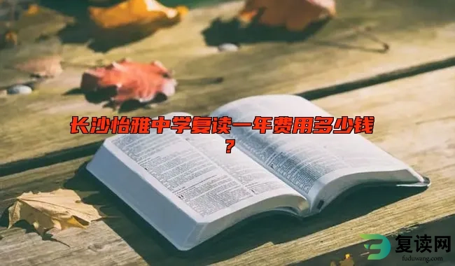 长沙怡雅中学复读一年费用多少钱 ？