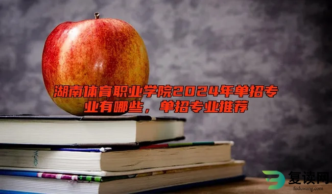 湖南体育职业学院2024年单招专业有哪些，单招专业推荐