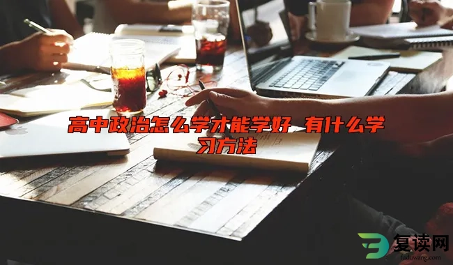 高中政治怎么学才能学好 有什么学习方法