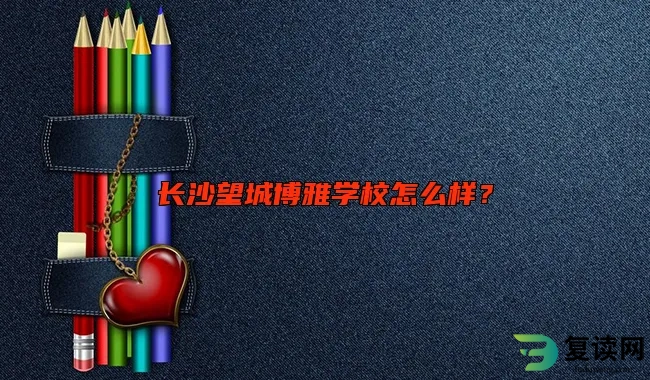 长沙望城博雅学校怎么样？