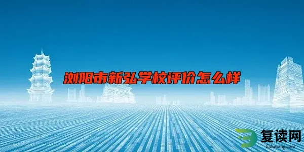 浏阳市新弘学校评价怎么样