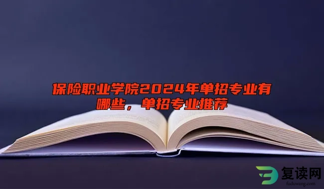 保险职业学院2024年单招专业有哪些，单招专业推荐