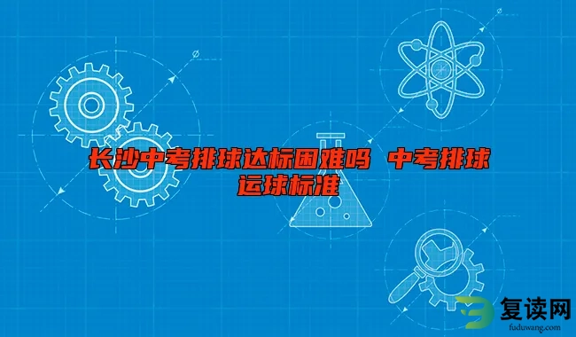 长沙中考排球达标困难吗 中考排球运球标准