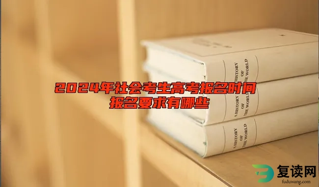 2024年社会考生高考报名时间 报名要求有哪些