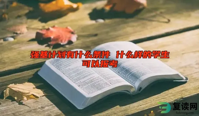 强基计划有什么条件 什么样的学生可以报考