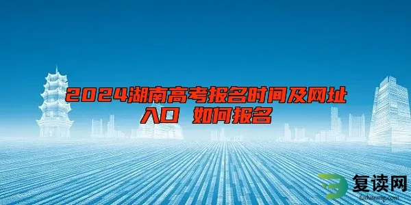 2024湖南高考报名时间及网址入口 如何报名