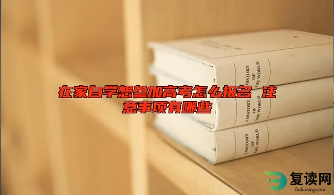 在家自学想参加高考怎么报名 注意事项有哪些