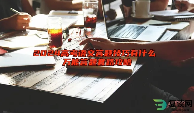 2024高考语文答题技巧有什么 万能答题套路攻略