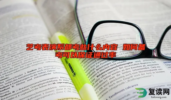 艺考表演系都考些什么内容 如何备考可以保证通过率