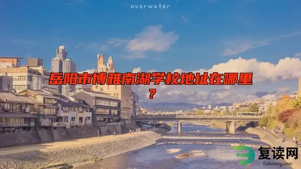 岳阳市博雅南湖学校地址在哪里？