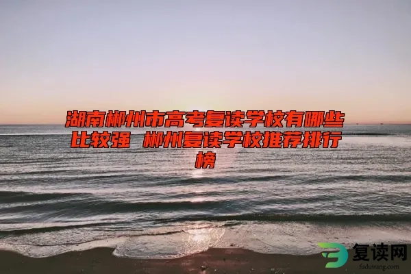 湖南郴州市高考复读学校有哪些比较强 郴州复读学校推荐排行榜