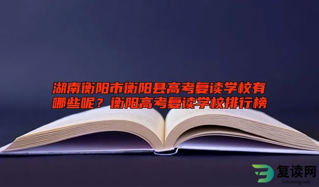 湖南衡阳市衡阳县高考复读学校有哪些呢？衡阳高考复读学校排行榜