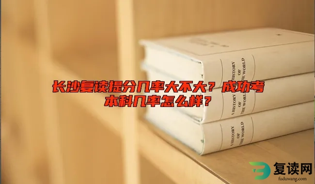 长沙复读提分几率大不大？成功考本科几率怎么样？