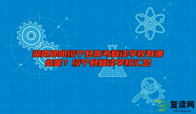 湖南邵阳绥宁县高考复读学校有哪些呢？绥宁县复读学校汇总