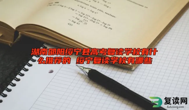 湖南邵阳绥宁县高考复读学校有什么推荐的 绥宁复读学校有哪些