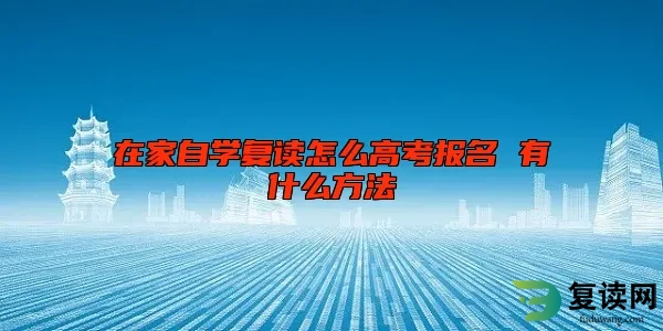 在家自学复读怎么高考报名 有什么方法