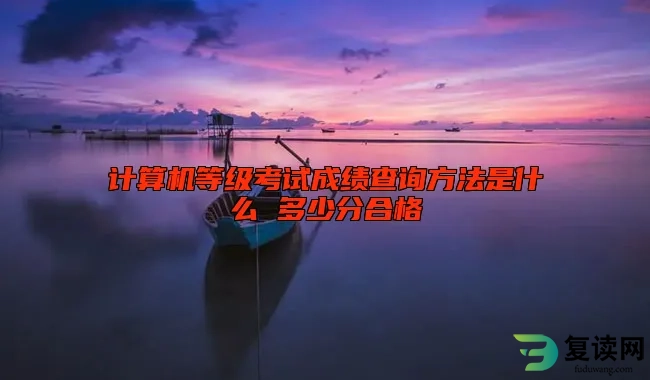 计算机等级考试成绩查询方法是什么 多少分合格