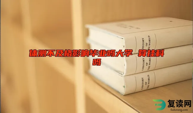 体测不及格影响毕业吗大学 算挂科吗