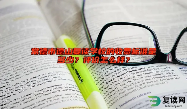 常德市德山复读学校的收费标准是多少？评价怎么样？