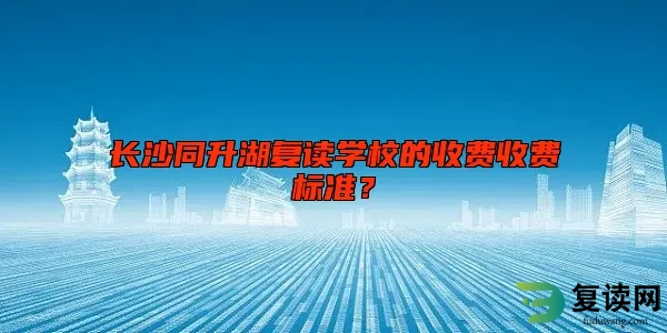 长沙同升湖复读学校的收费标准？