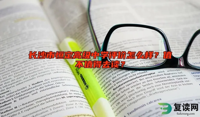 长沙市恒定高级中学评价怎么样？值不值得去读？