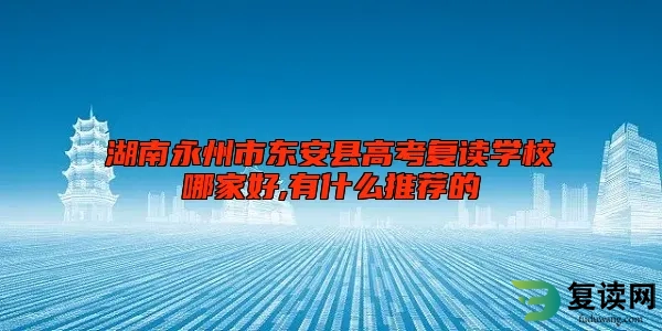 湖南永州市东安县高考复读学校哪家好,有什么推荐的