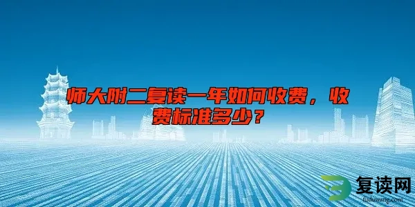 师大附二复读一年如何收费，收费标准多少？