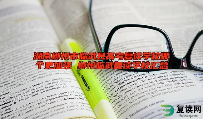 湖南郴州市临武县高考复读学校哪个更加强 郴州临武复读学校汇总